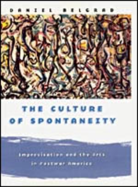 The Culture of Spontaneity: Improvisation and the Arts in Postwar America