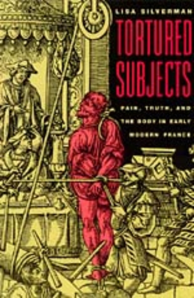 Tortured Subjects: Pain, Truth, and the Body in Early Modern France