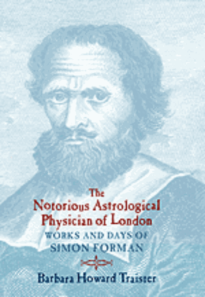 The Notorious Astrological Physician of London: Works and Days of Simon Forman