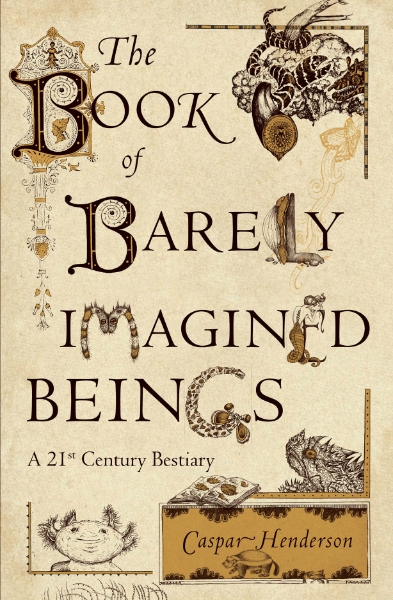 The Book of Barely Imagined Beings: A 21st Century Bestiary