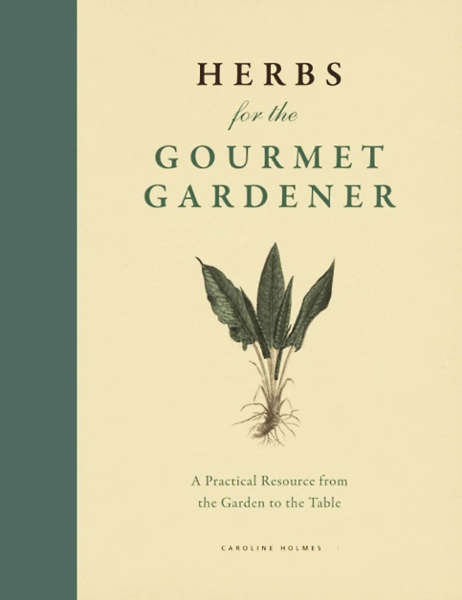 Herbs for the Gourmet Gardener: A Practical Resource from the Garden to the Table