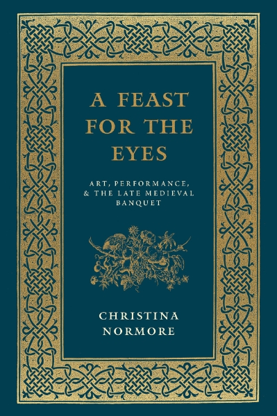 A Feast for the Eyes: Art, Performance, and the Late Medieval Banquet