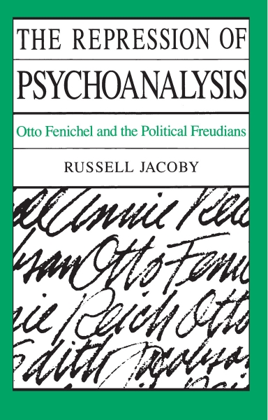 The Repression of Psychoanalysis: Otto Fenichel and the Political Freudians