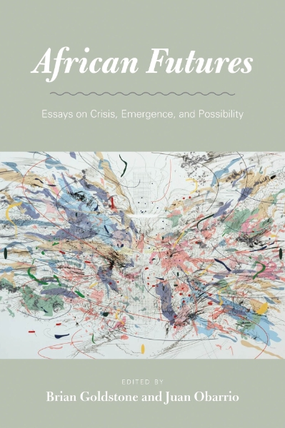 African Futures: Essays on Crisis, Emergence, and Possibility