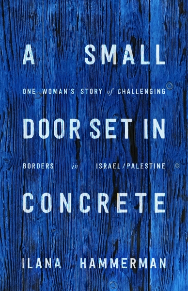 A Small Door Set in Concrete: One Woman’s Story of Challenging Borders in Israel/Palestine