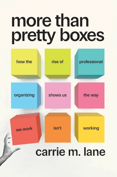More Than Pretty Boxes: How the Rise of Professional Organizing Shows Us the Way We Work Isn’t Working
