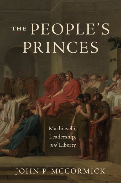 The People’s Princes: Machiavelli, Leadership, and Liberty