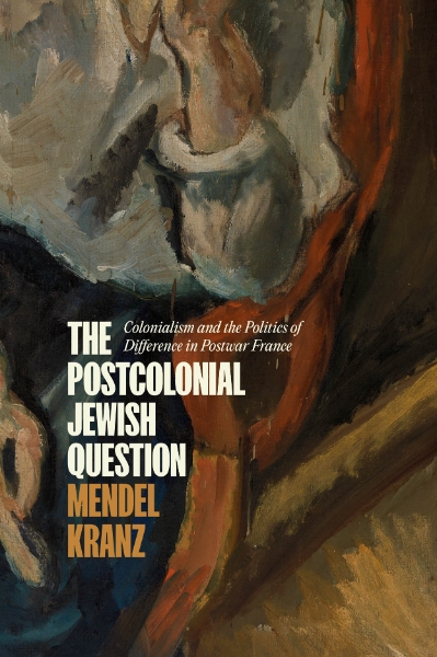 The Postcolonial Jewish Question: Colonialism and the Politics of Difference in Postwar France