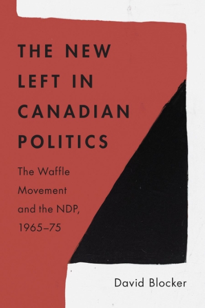 The New Left in Canadian Politics: The Waffle Movement and the NDP, 1965–75