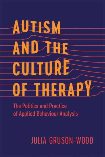 Autism and the Culture of Therapy: The Politics and Practice of Applied Behaviour Analysis
