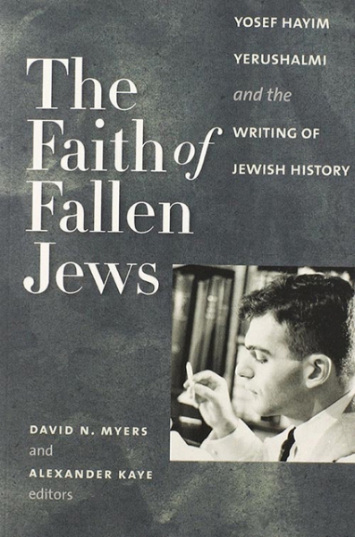 The Faith of Fallen Jews: Yosef Hayim Yerushalmi and the Writing of Jewish History
