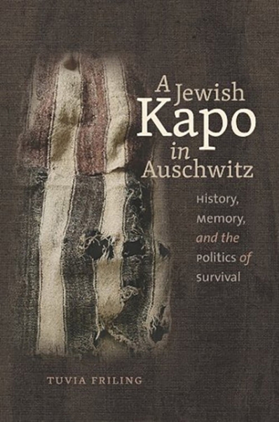 A Jewish Kapo in Auschwitz: History, Memory, and the Politics of Survival