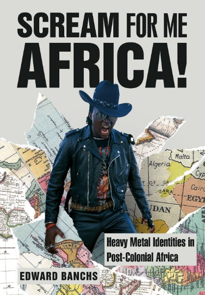Scream for Me, Africa!: Heavy Metal Identities in Post-Colonial Africa