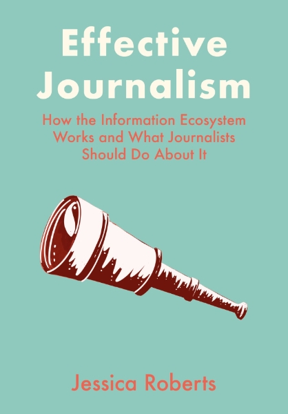 Effective Journalism: How the Information Ecosystem Works and What Journalists Should Do About It