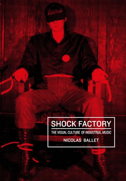 Shock Factory: The Visual Culture of Industrial Music