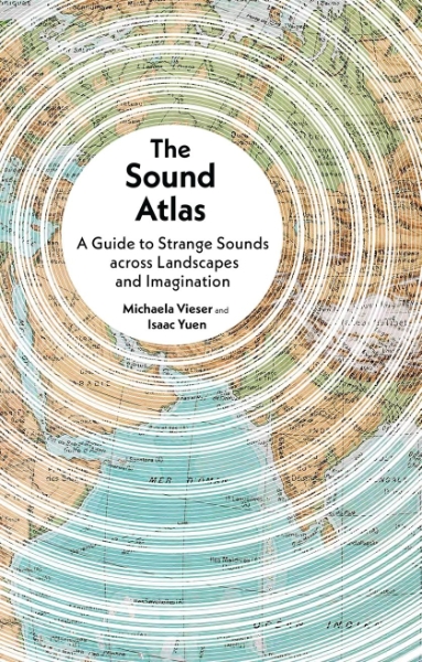 The Sound Atlas: A Guide to Strange Sounds across Landscapes and Imagination