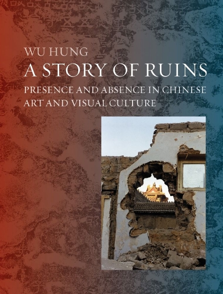 A Story of Ruins: Presence and Absence in Chinese Art and Visual Culture