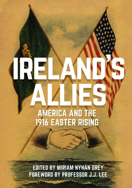 Ireland’s Allies: America and the 1916 Easter Rising