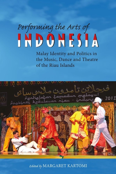 Performing the Arts of Indonesia: Malay Identity and Politics in the Music, Dance and Theatre of the Riau Islands