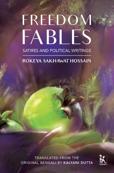 Freedom Fables: Satire and Politics in Rokeya Sakhawat Hossain’s Writings